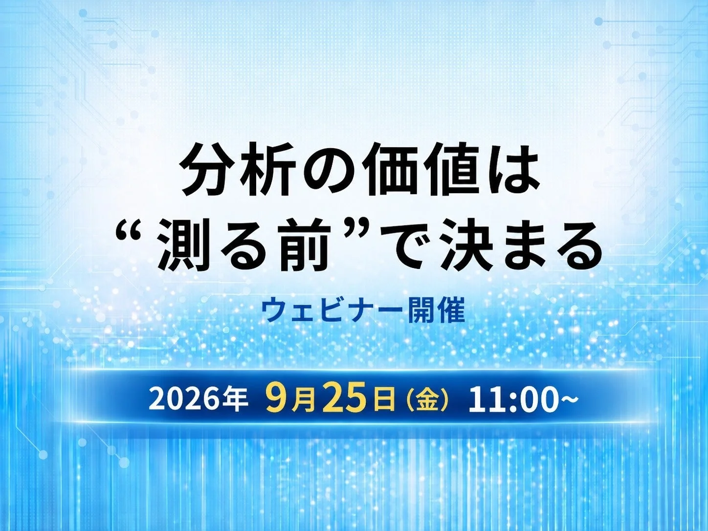 分析の価値は“測る前”で決まる ウェビナー開催 2026年 9月25日 (金) 11:00~